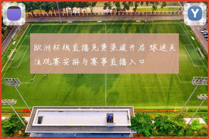 欧洲杯线直播免费渠道开启 球迷关注观赛安排与赛事直播入口