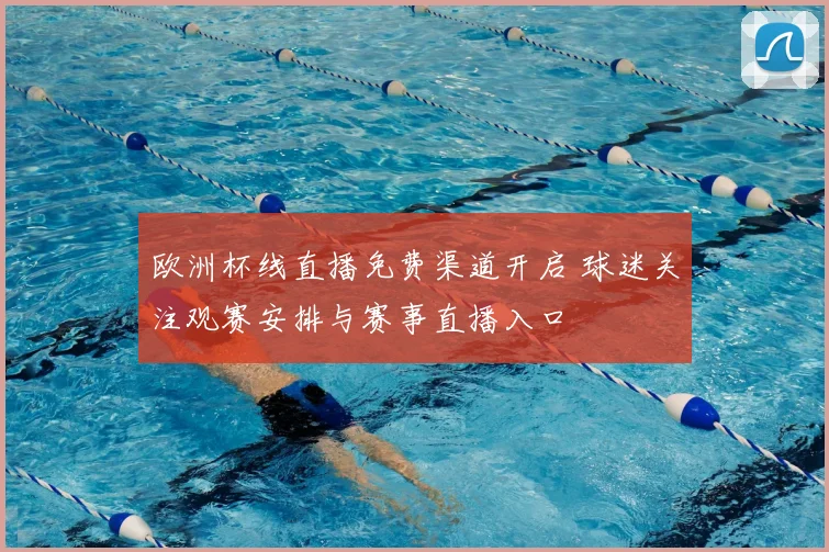 欧洲杯线直播免费渠道开启 球迷关注观赛安排与赛事直播入口