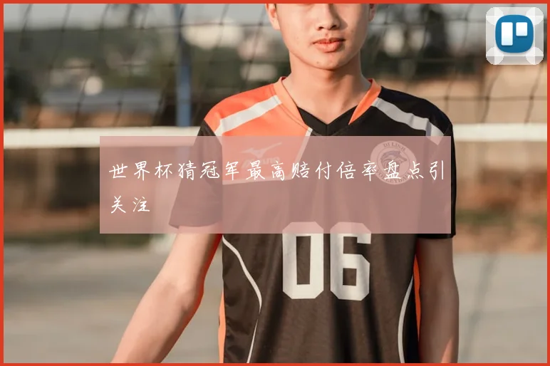 世界杯猜冠军最高赔付倍率盘点引关注
