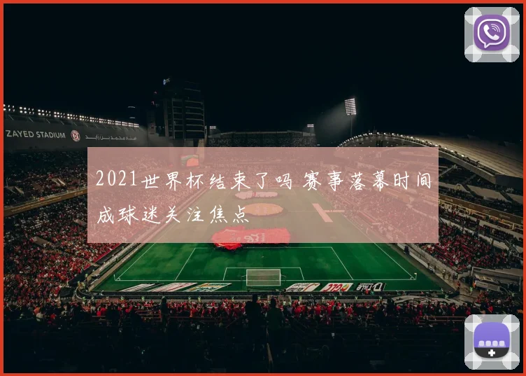 2021世界杯结束了吗 赛事落幕时间成球迷关注焦点
