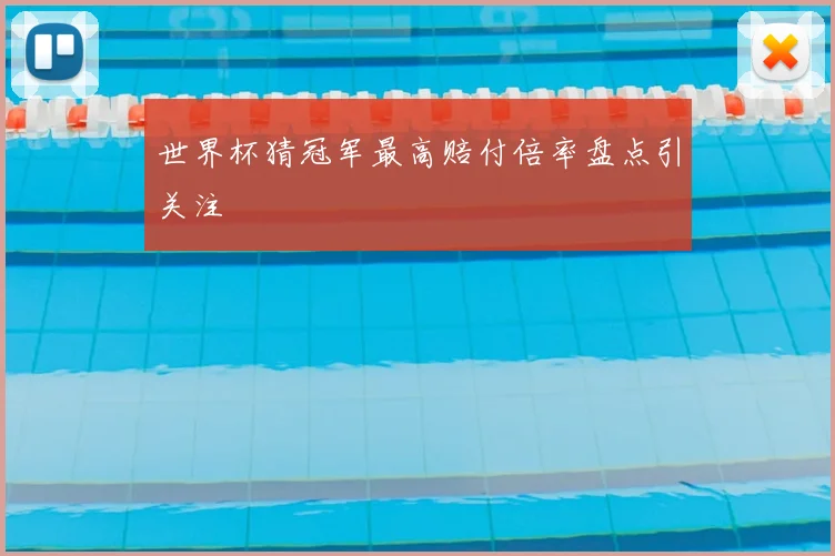 世界杯猜冠军最高赔付倍率盘点引关注