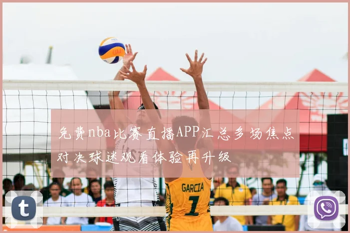 免费nba比赛直播APP汇总多场焦点对决球迷观看体验再升级