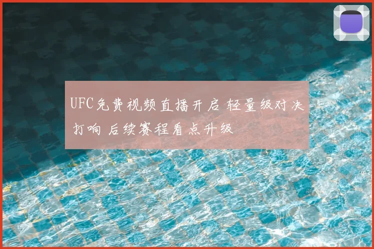 UFC免费视频直播开启 轻量级对决打响 后续赛程看点升级