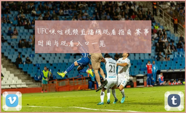UFC咪咕视频直播线观看指南 赛事时间与观看入口一览