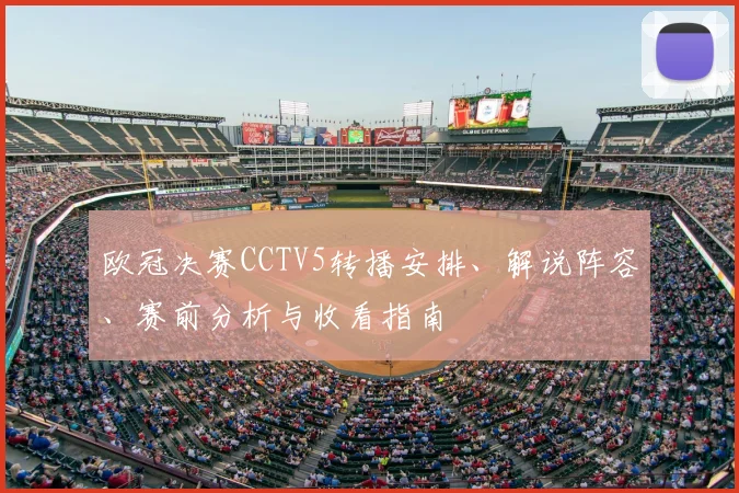 欧冠决赛CCTV5转播安排、解说阵容、赛前分析与收看指南