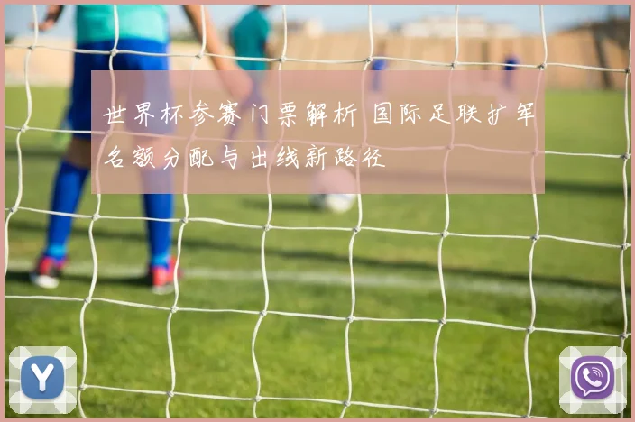 世界杯参赛门票解析 国际足联扩军名额分配与出线新路径