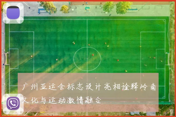 广州亚运会标志设计亮相诠释岭南文化与运动激情融合