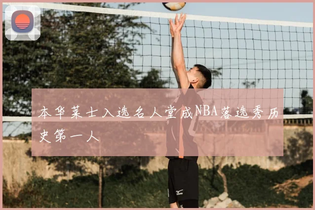 本华莱士入选名人堂成NBA落选秀历史第一人