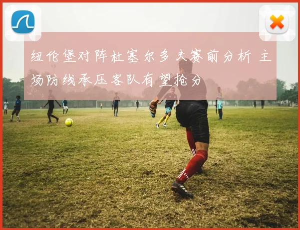 纽伦堡对阵杜塞尔多夫赛前分析 主场防线承压客队有望抢分