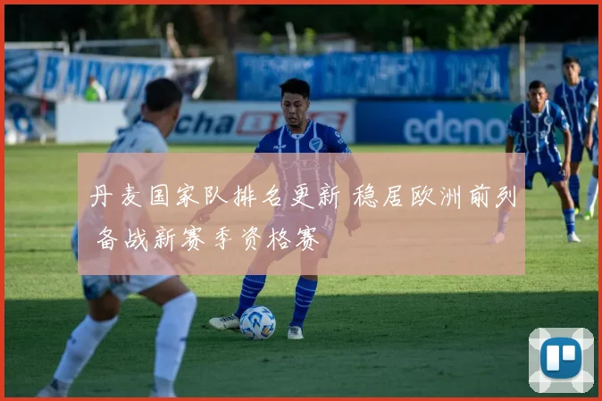 丹麦国家队排名更新 稳居欧洲前列 备战新赛季资格赛