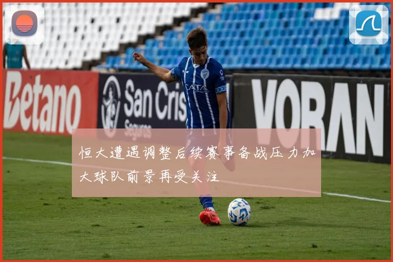 恒大遭遇调整后续赛事备战压力加大球队前景再受关注