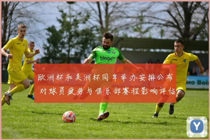 欧洲杯和美洲杯同年举办安排公布 对球员疲劳与俱乐部赛程影响评估