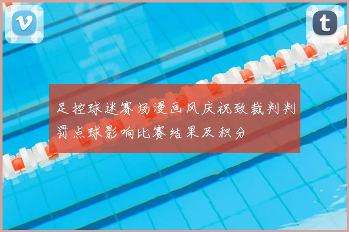 足控球迷赛场漫画风庆祝致裁判判罚点球影响比赛结果及积分