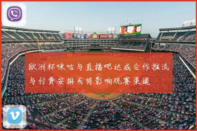 欧洲杯咪咕与直播吧达成合作推流与付费安排或将影响观赛渠道