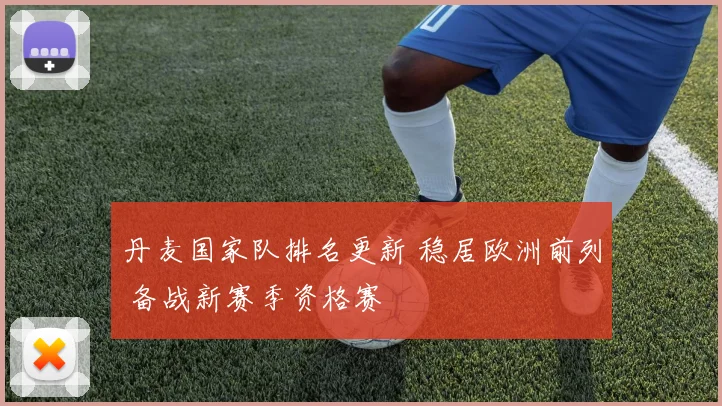 丹麦国家队排名更新 稳居欧洲前列 备战新赛季资格赛