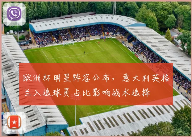 欧洲杯明星阵容公布，意大利英格兰入选球员占比影响战术选择