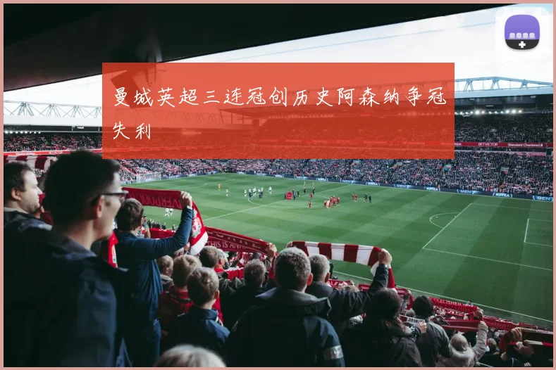 曼城英超三连冠创历史阿森纳争冠失利