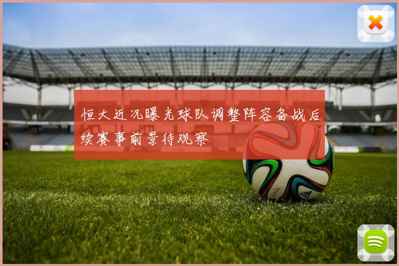 恒大近况曝光球队调整阵容备战后续赛事前景待观察