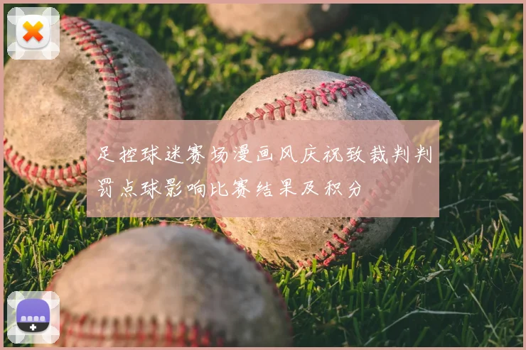 足控球迷赛场漫画风庆祝致裁判判罚点球影响比赛结果及积分