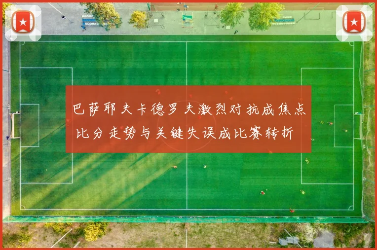 巴萨耶夫卡德罗夫激烈对抗成焦点 比分走势与关键失误成比赛转折