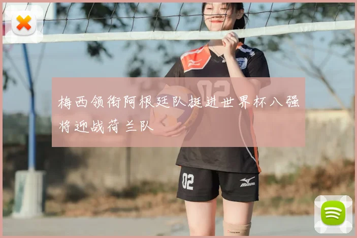 梅西领衔阿根廷队挺进世界杯八强将迎战荷兰队